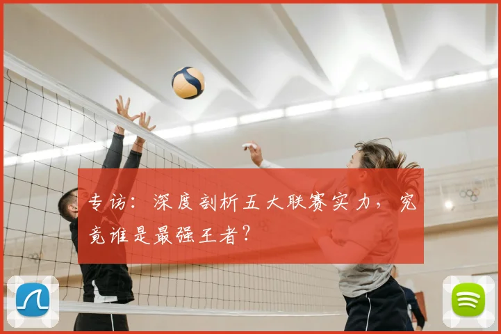 专访:深度剖析五大联赛实力,究竟谁是最强王者?