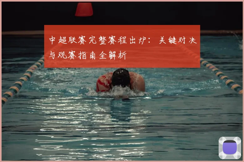中超联赛完整赛程出炉：关键对决与观赛指南全解析
