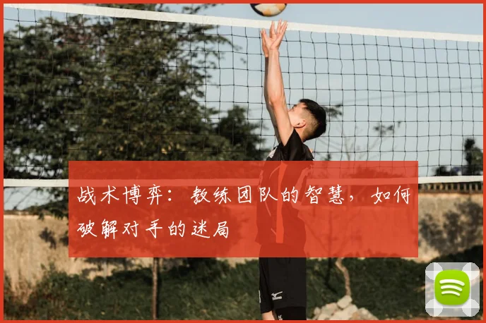战术博弈：教练团队的智慧，如何破解对手的迷局