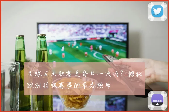 足球五大联赛是每年一次吗?揭秘欧洲顶级赛事的举办频率