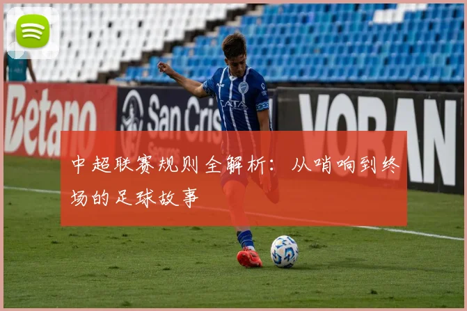 中超联赛规则全解析:从哨响到终场的足球故事