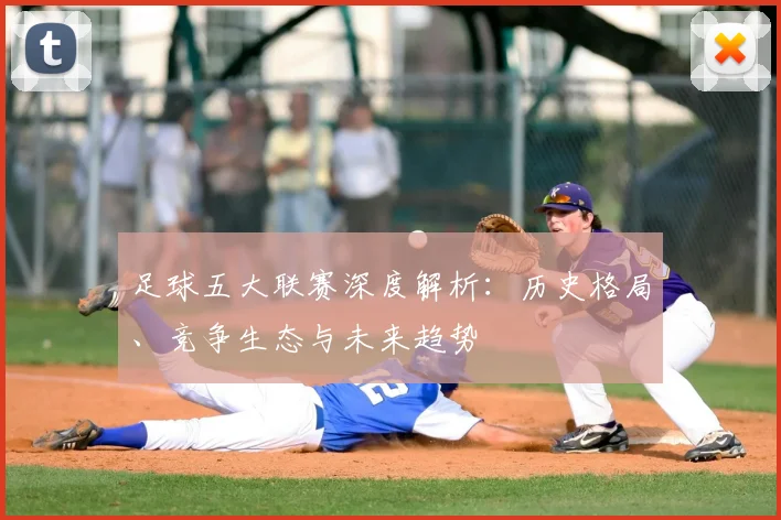 足球五大联赛深度解析：历史格局、竞争生态与未来趋势