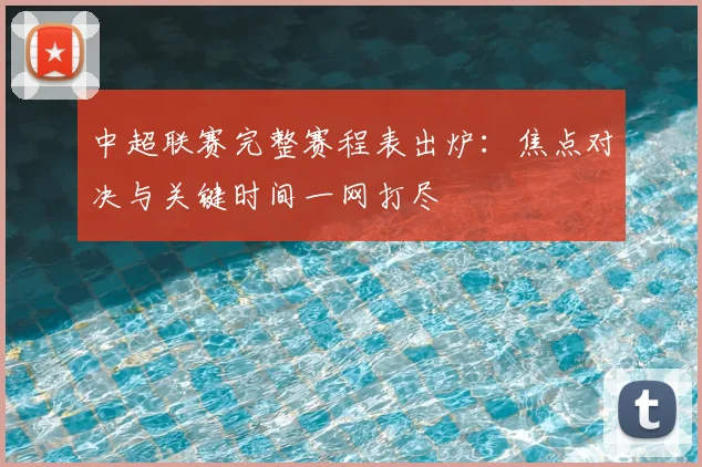 中超联赛完整赛程表出炉：焦点对决与关键时间一网打尽