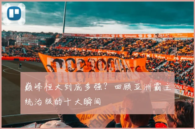 巅峰恒大到底多强？回顾亚洲霸主统治级的十大瞬间