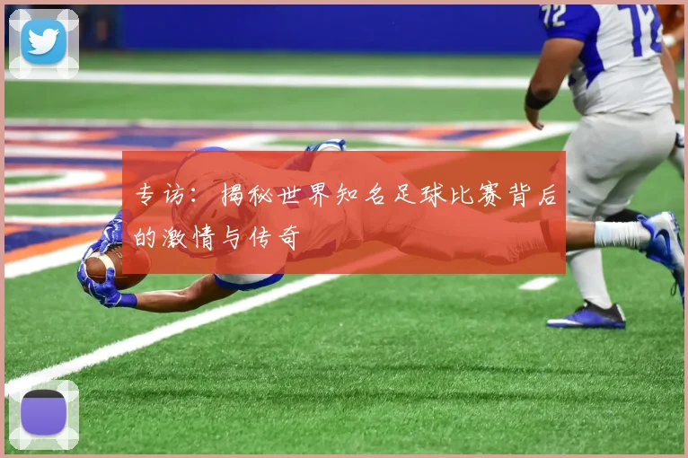 专访:揭秘世界知名足球比赛背后的激情与传奇
