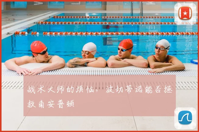 战术大师的烦恼,波切蒂诺能否拯救南安普顿
