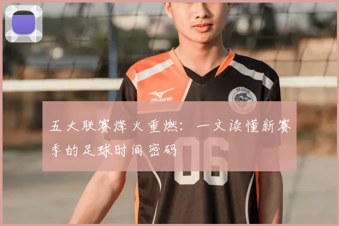 五大联赛烽火重燃：一文读懂新赛季的足球时间密码